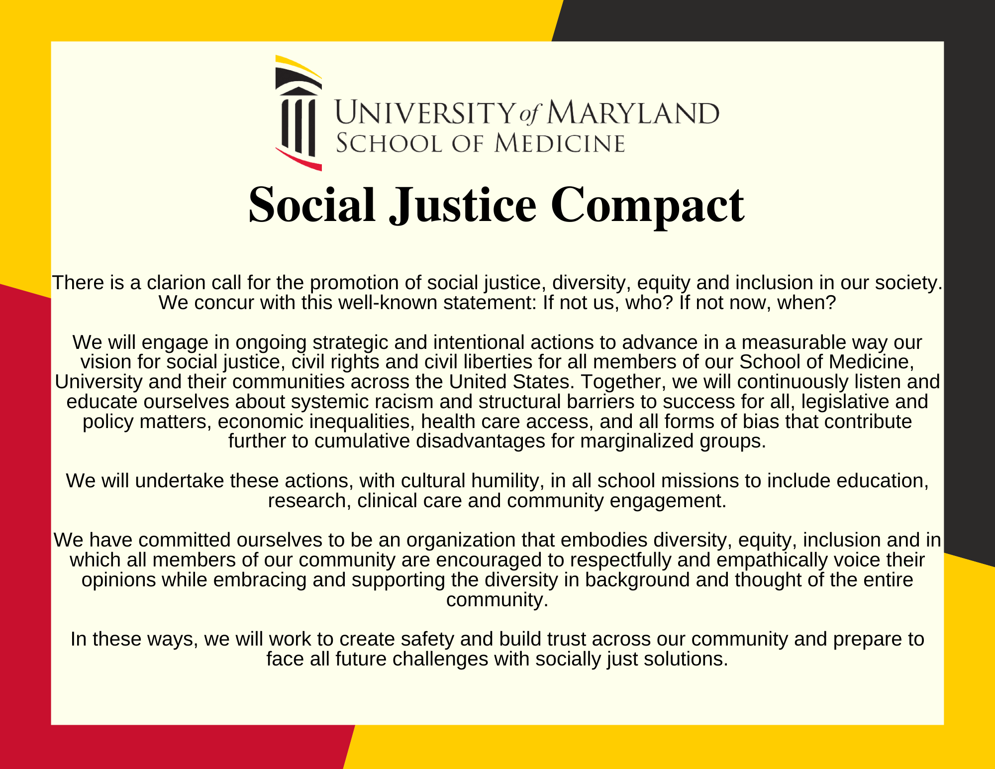 There is a clarion call for the promotion of social justice, diversity, equity and inclusion in our society. We concur with this well-known statement: If not us, who? If not now, when?  We will engage in ongoing strategic and intentional actions to advance in a measurable way our vision for social justice, civil rights and civil liberties for all members of our School of Medicine, University and t