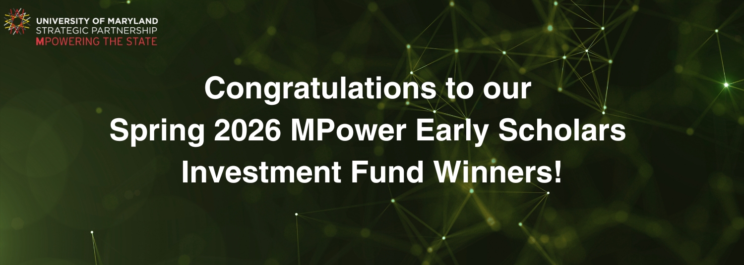 Congratulations to our 2026 MPower Early Scholars Investment Fund Winners. University of Maryland Strategic Partnership Empowering the State logo in bottom right corner.